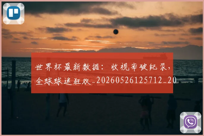 世界杯最新数据:收视率破纪录,全球球迷狂欢_20260526125712_20260607160430