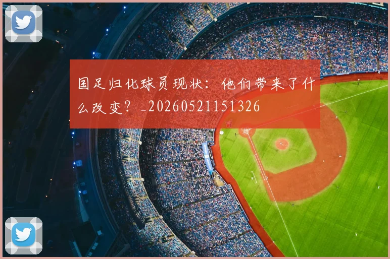 国足归化球员现状:他们带来了什么改变?_20260521151326
