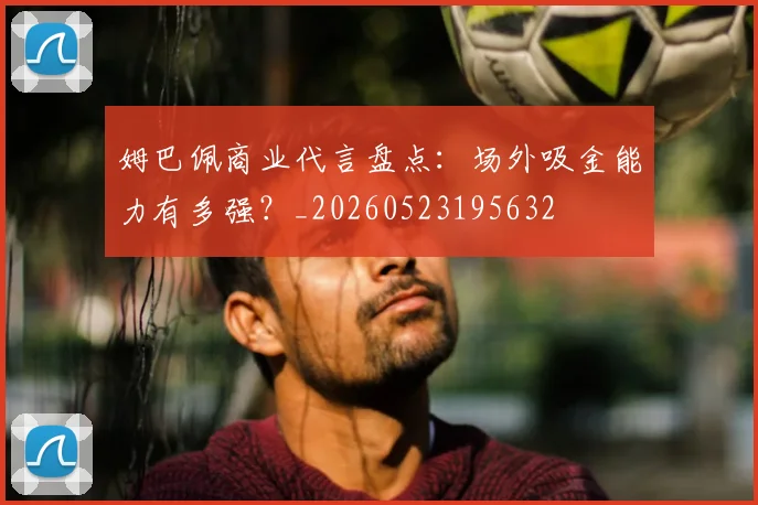 姆巴佩商业代言盘点：场外吸金能力有多强？_20260523195632