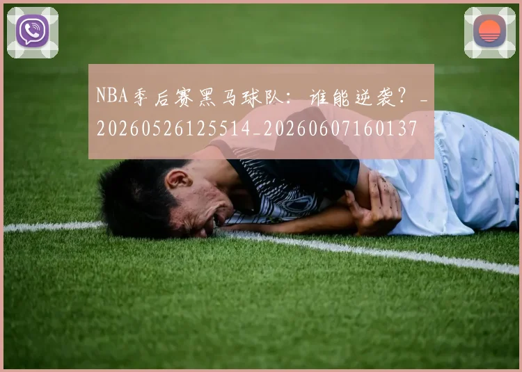 NBA季后赛黑马球队：谁能逆袭？_20260526125514_20260607160137