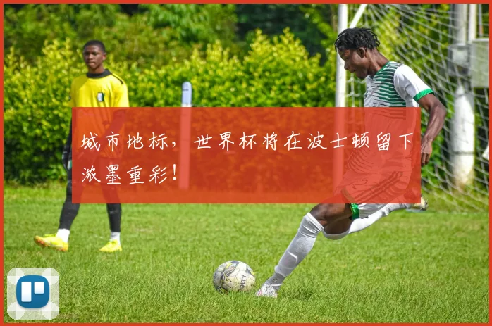 城市地标,世界杯将在波士顿留下浓墨重彩!