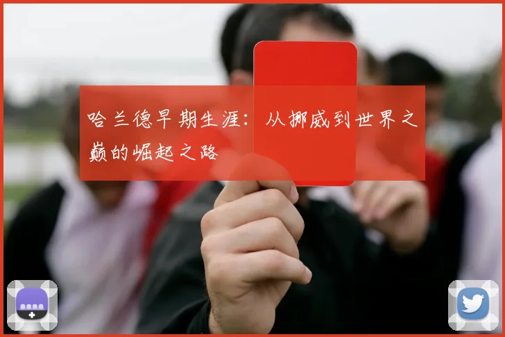 哈兰德早期生涯:从挪威到世界之巅的崛起之路