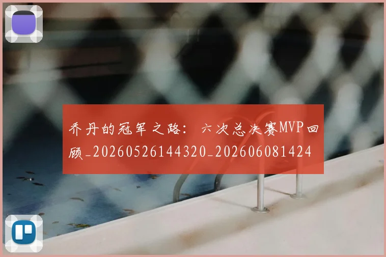 乔丹的冠军之路：六次总决赛MVP回顾_20260526144320_20260608142419