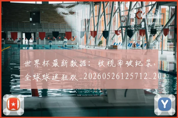 世界杯最新数据:收视率破纪录,全球球迷狂欢_20260526125712_20260607160430