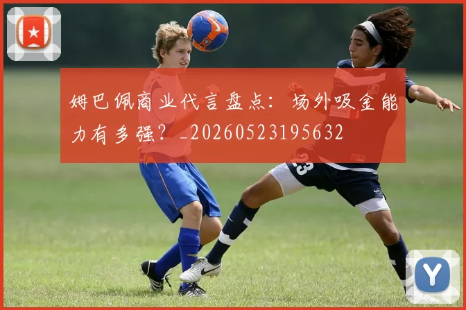 姆巴佩商业代言盘点：场外吸金能力有多强？_20260523195632
