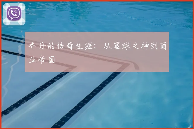 乔丹的传奇生涯:从篮球之神到商业帝国
