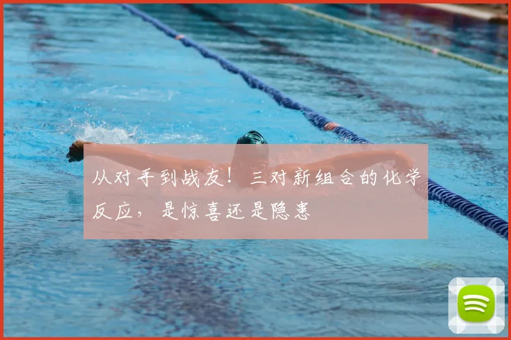 从对手到战友!三对新组合的化学反应,是惊喜还是隐患