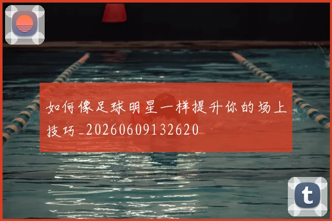 如何像足球明星一样提升你的场上技巧_20260609132620