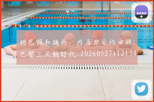 姆巴佩和梅西、内马尔合作回顾:巴黎三叉戟时代_20260527112134_20260609132742