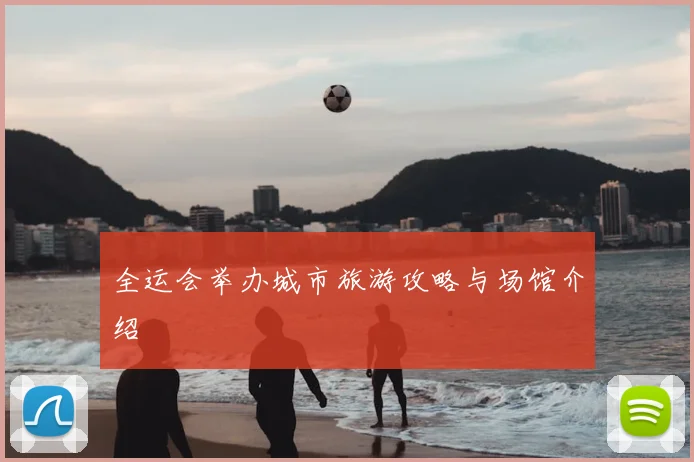 全运会举办城市旅游攻略与场馆介绍